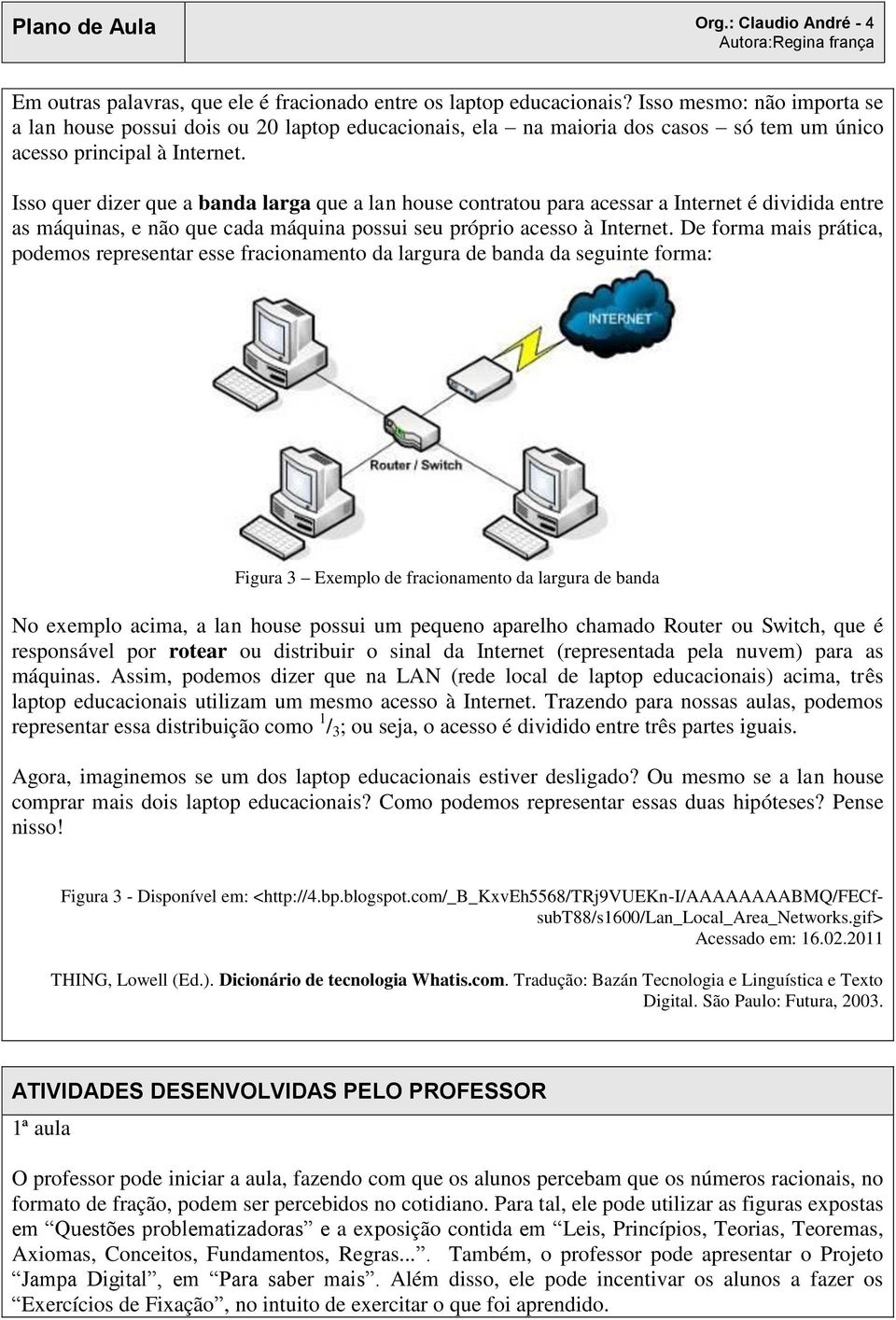 Isso quer dizer que a banda larga que a lan house contratou para acessar a Internet é dividida entre as máquinas, e não que cada máquina possui seu próprio acesso à Internet.