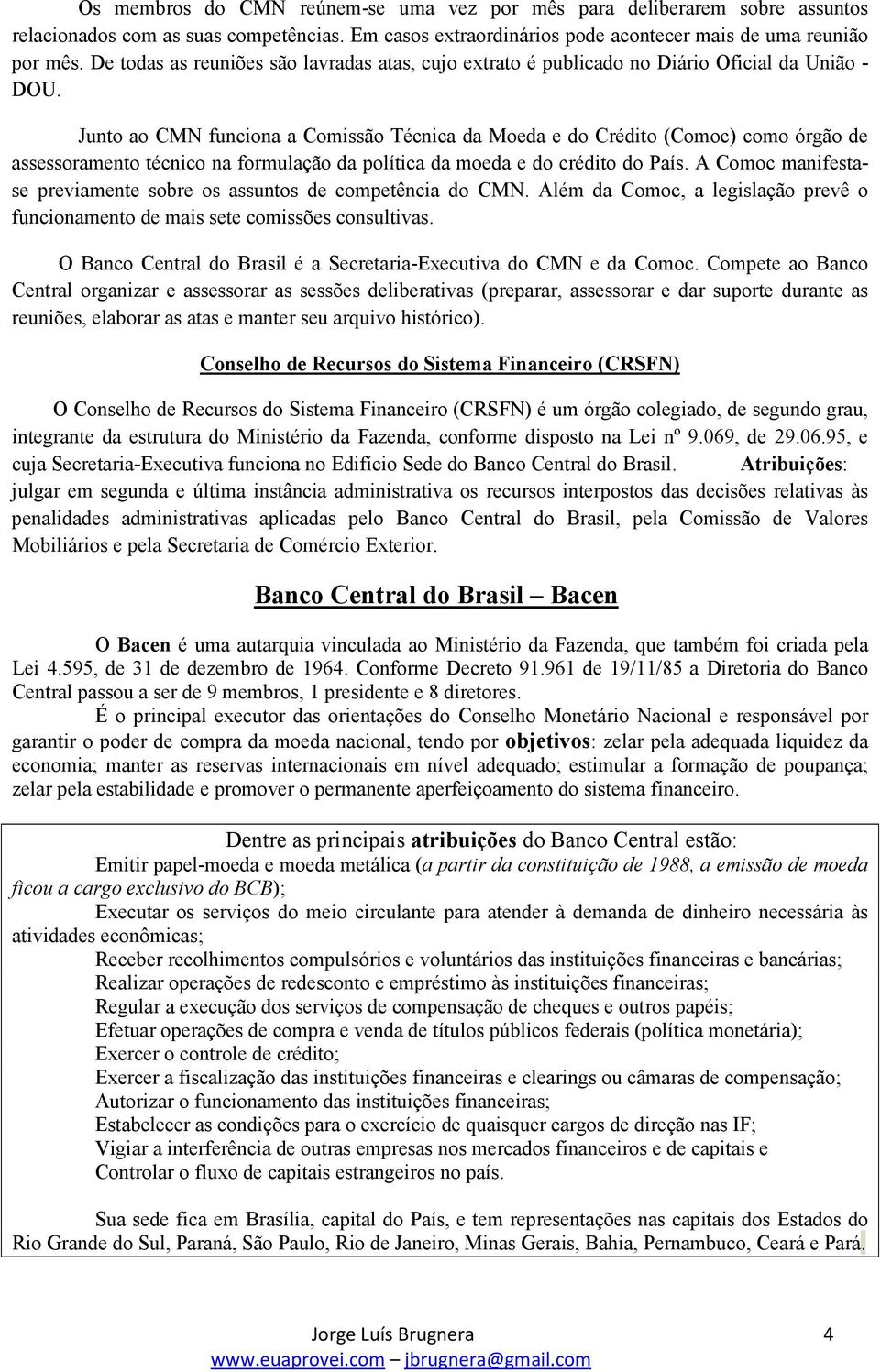 Junto ao CMN funciona a Comissão Técnica da Moeda e do Crédito (Comoc) como órgão de assessoramento técnico na formulação da política da moeda e do crédito do País.