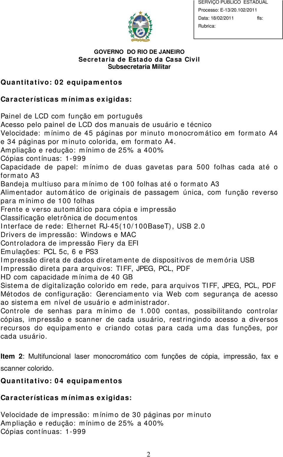 Ampliação e redução: mínimo de 25% a 400% Cópias contínuas: 1-999 Capacidade de papel: mínimo de duas gavetas para 500 folhas cada até o formato A3 Bandeja multiuso para mínimo de 100 folhas até o