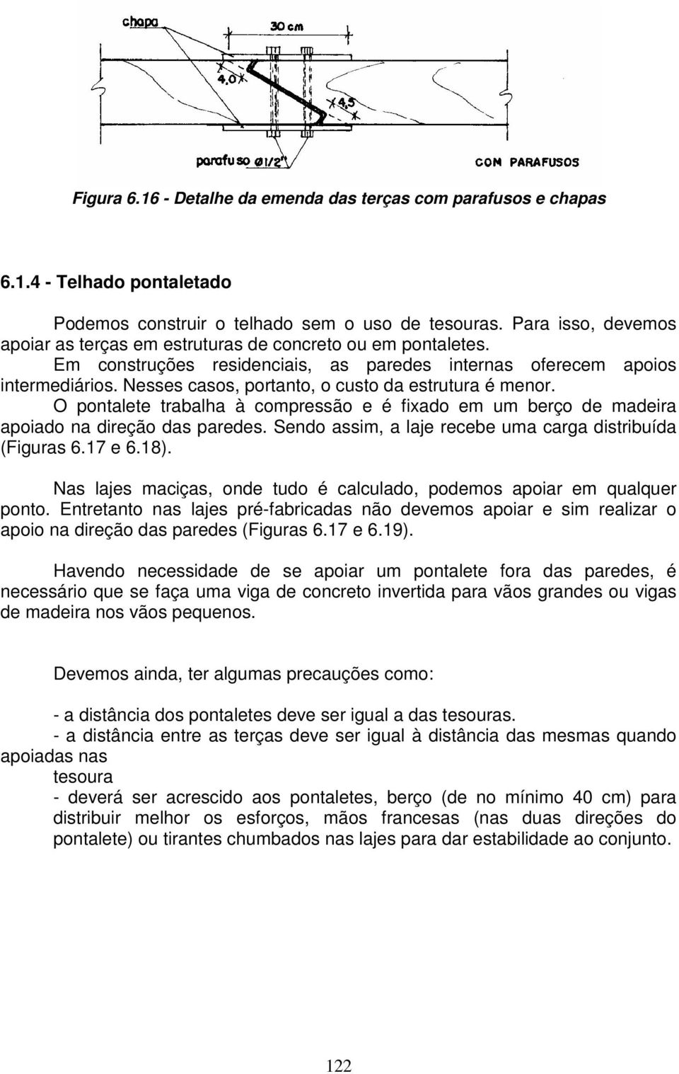 Nesses casos, portanto, o custo da estrutura é menor. O pontalete trabalha à compressão e é fixado em um berço de madeira apoiado na direção das paredes.