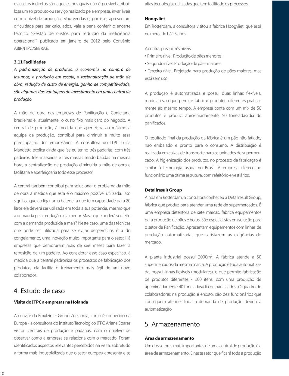 11 Facilidades A padronização de produtos, a economia na compra de insumos, a produção em escala, a racionalização de mão de obra, redução de custo de energia, ganho de competitividade, são algumas