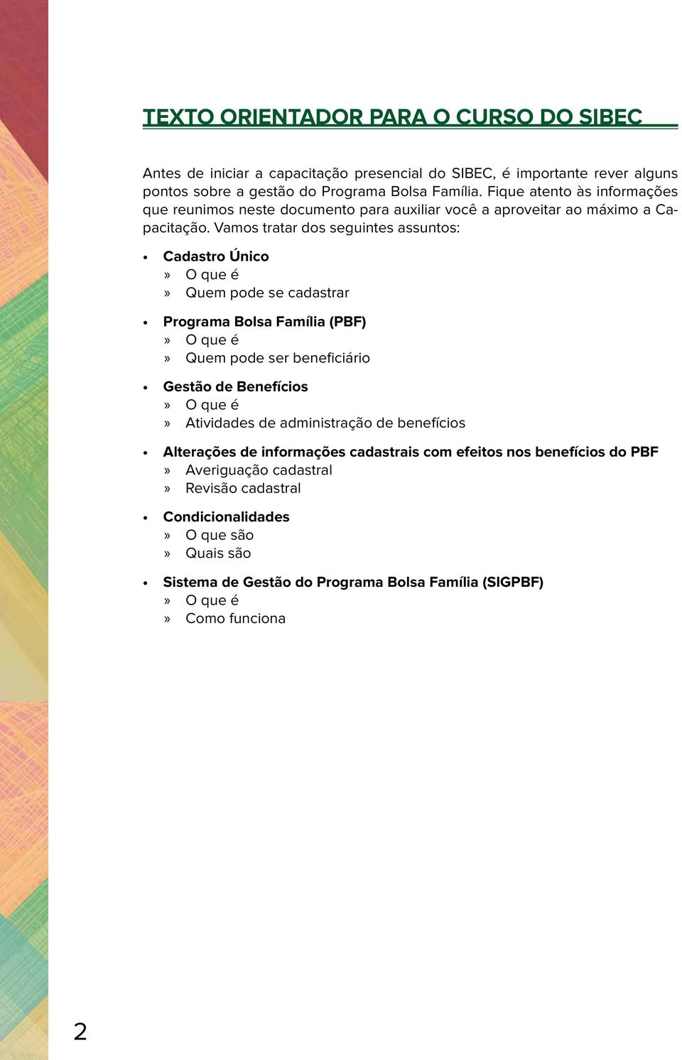 Vamos tratar dos seguintes assuntos: Cadastro Único O que é Quem pode se cadastrar Programa Bolsa Família (PBF) O que é Quem pode ser beneficiário Gestão de Benefícios O que é