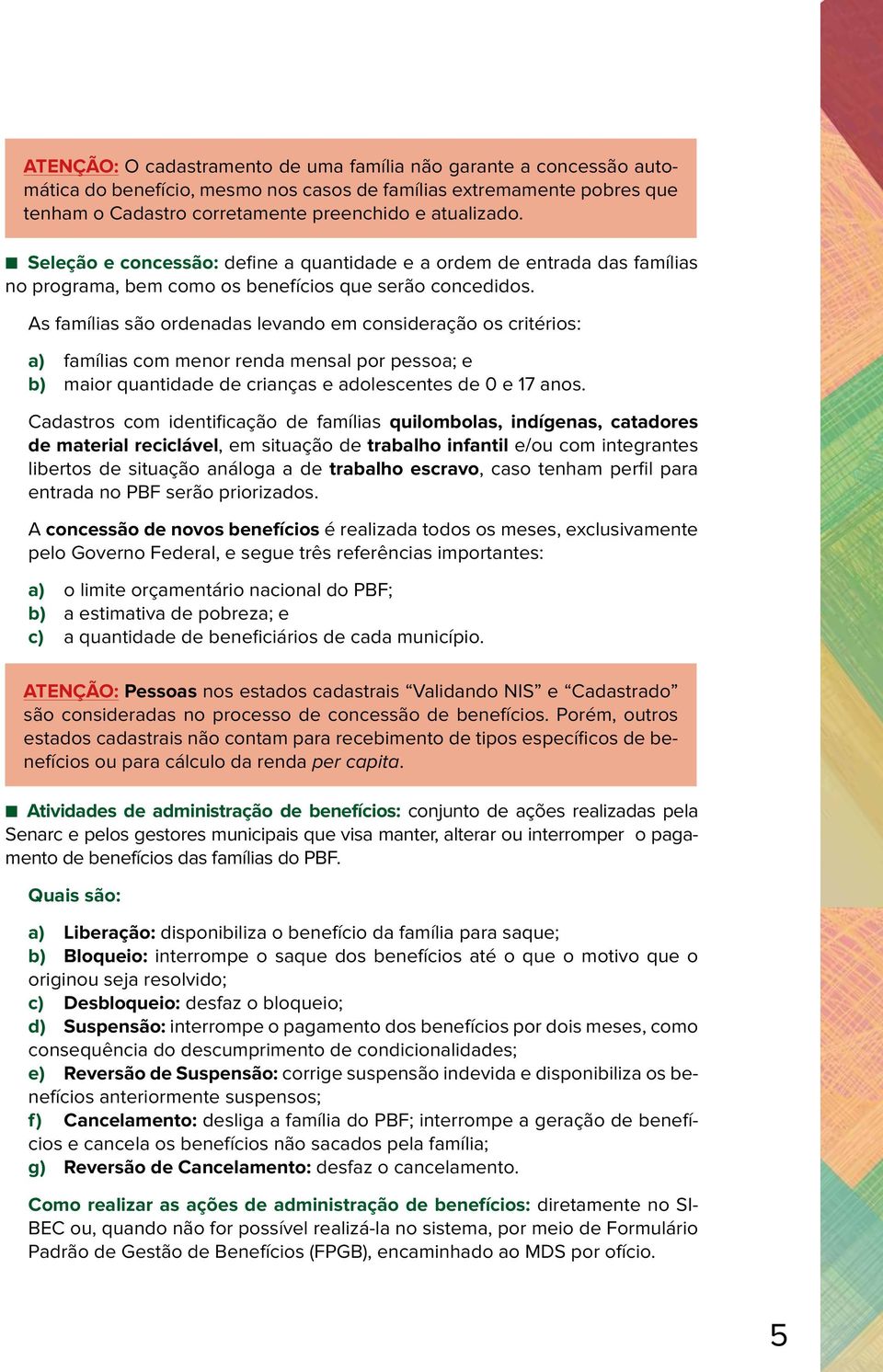 As famílias são ordenadas levando em consideração os critérios: a) famílias com menor renda mensal por pessoa; e b) maior quantidade de crianças e adolescentes de 0 e 17 anos.