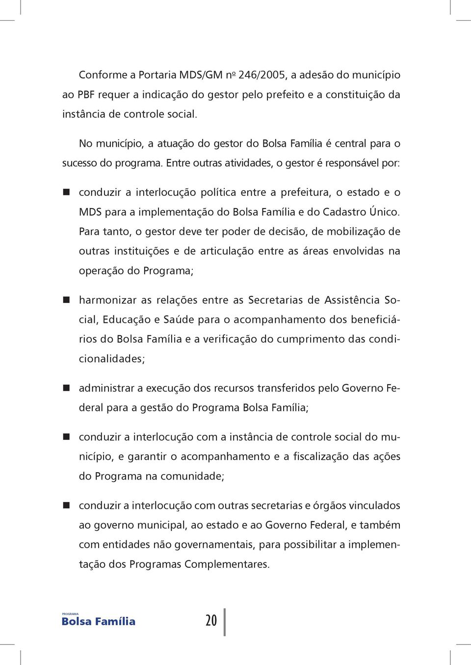 Entre outras atividades, o gestor é responsável por: conduzir a interlocução política entre a prefeitura, o estado e o MDS para a implementação do Bolsa Família e do Cadastro Único.