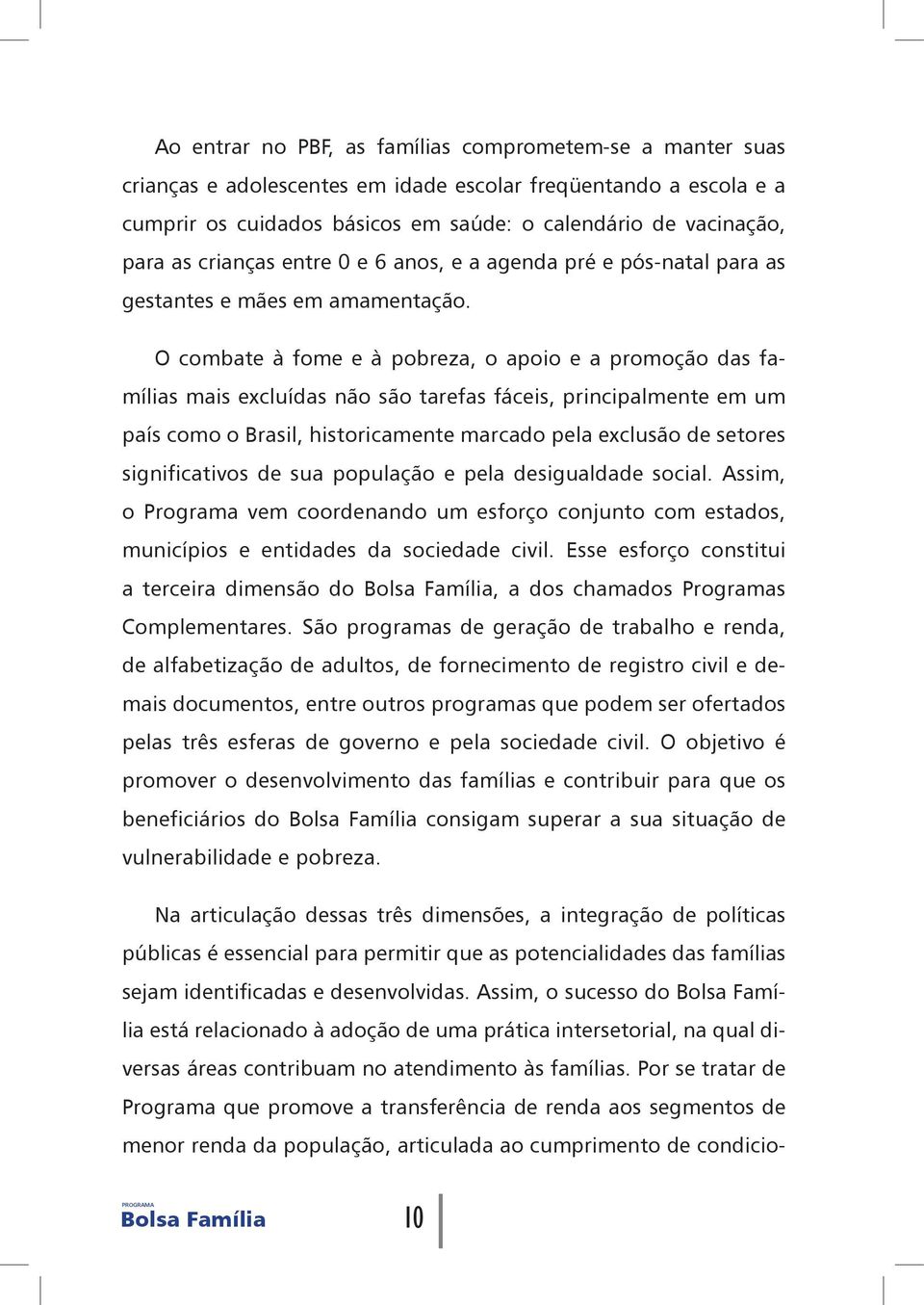 O combate à fome e à pobreza, o apoio e a promoção das famílias mais excluídas não são tarefas fáceis, principalmente em um país como o Brasil, historicamente marcado pela exclusão de setores