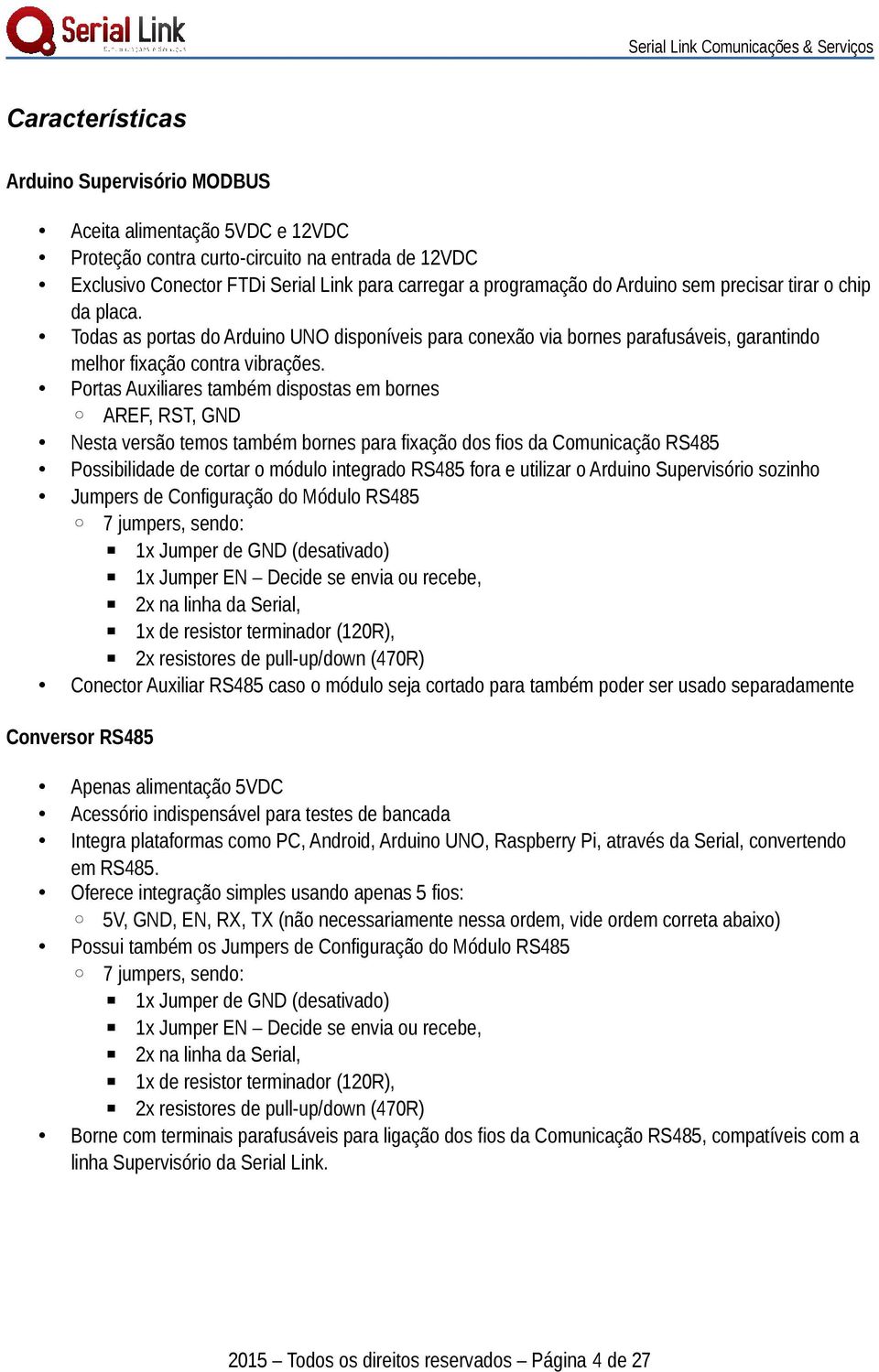 Portas Auxiliares também dispostas em bornes AREF, RST, GND Nesta versão temos também bornes para fixação dos fios da Comunicação RS485 Possibilidade de cortar o módulo integrado RS485 fora e