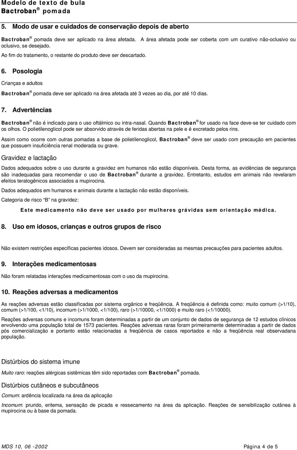 Advertências Bactroban não é indicado para o uso oftálmico ou intra-nasal. Quando Bactroban for usado na face deve-se ter cuidado com os olhos.