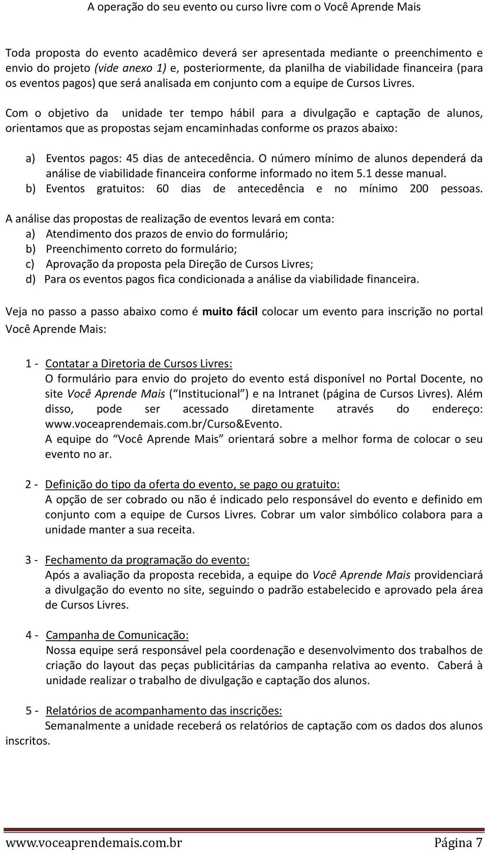 Com o objetivo da unidade ter tempo hábil para a divulgação e captação de alunos, orientamos que as propostas sejam encaminhadas conforme os prazos abaixo: a) Eventos pagos: 45 dias de antecedência.