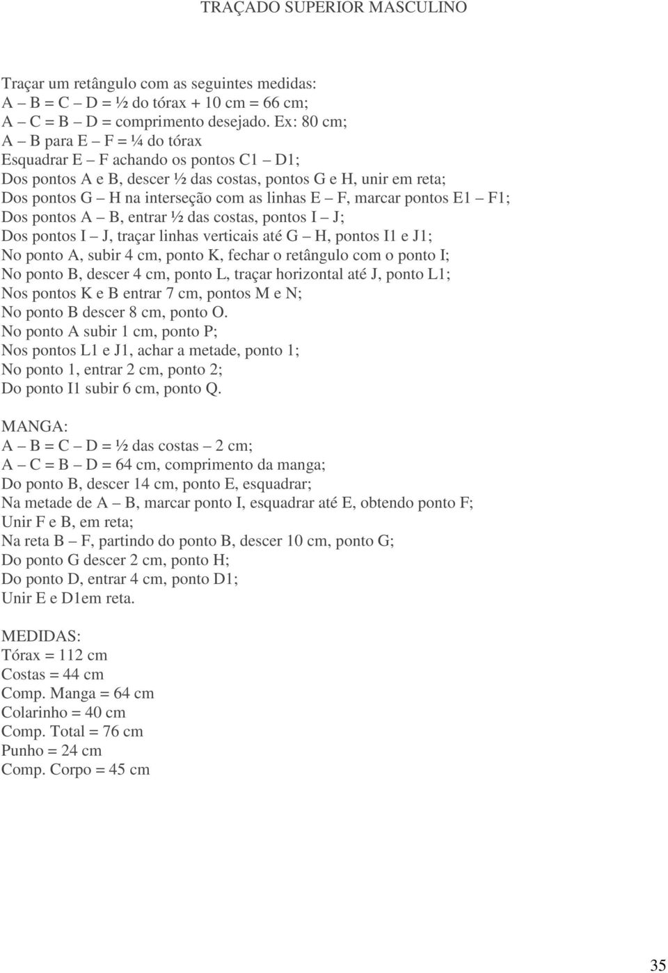 pontos E1 F1; Dos pontos A B, entrar ½ das costas, pontos I J; Dos pontos I J, traçar linhas verticais até G H, pontos I1 e J1; No ponto A, subir 4 cm, ponto K, fechar o retângulo com o ponto I; No