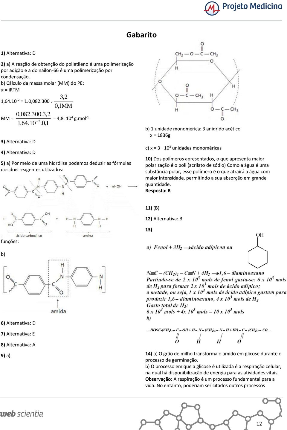 mol -1 5) a) Por meio de uma hidrólise podemos deduzir as fórmulas dos dois reagentes utilizados: 1 unidade monomérica: 3 anidrido acético x = 1836g c) x = 3 10 3 unidades monoméricas 10) Dos