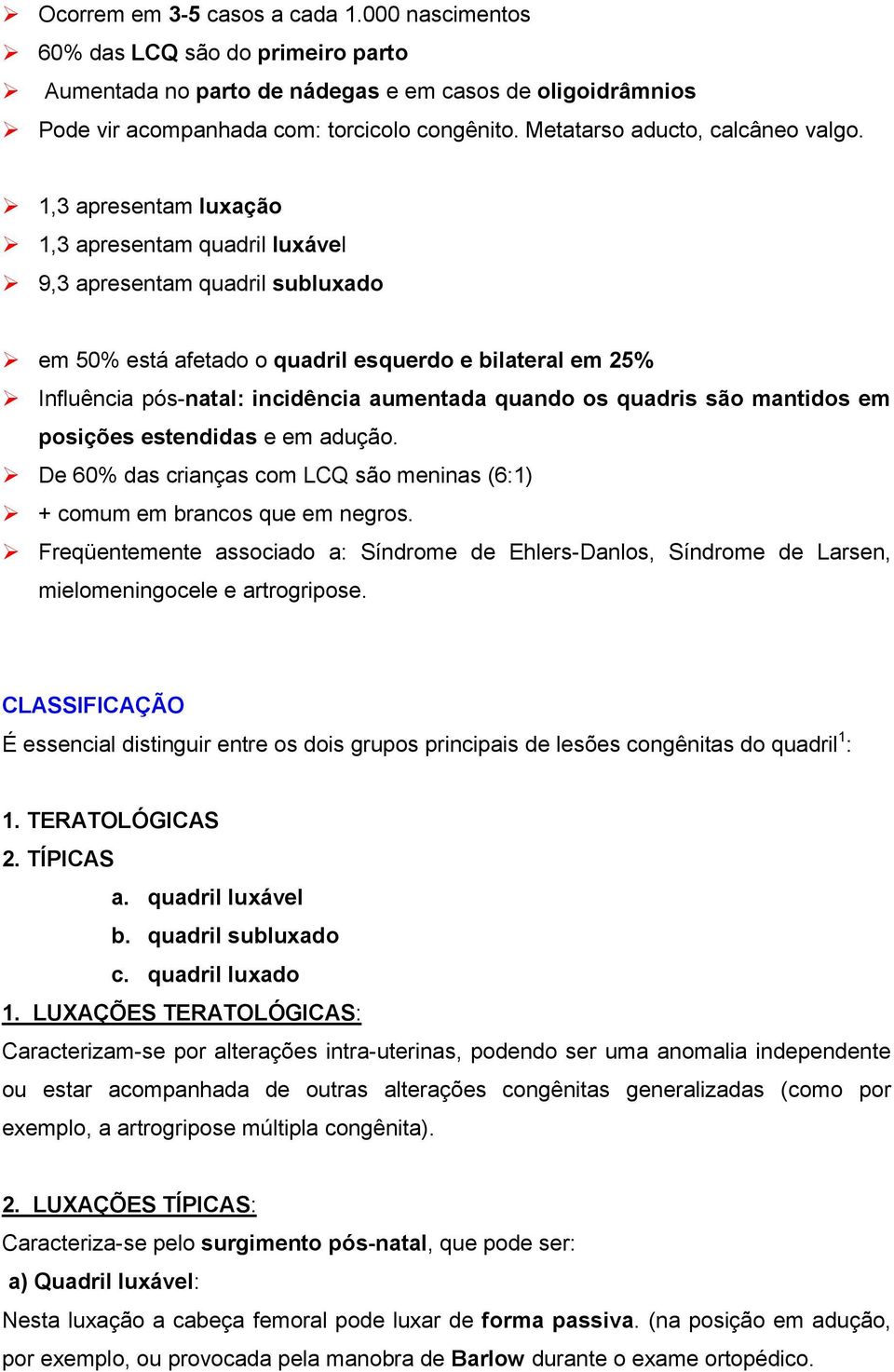 1,3 apresentam luxação 1,3 apresentam quadril luxável 9,3 apresentam quadril subluxado em 50% está afetado o quadril esquerdo e bilateral em 25% Influência pós-natal: incidência aumentada quando os