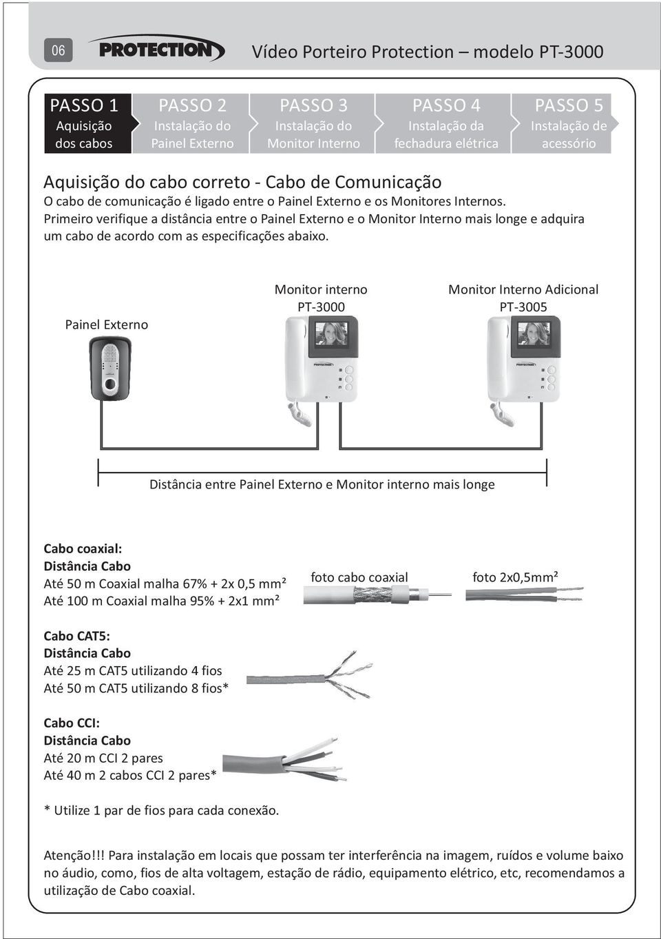 Monitor interno PT-000 Adicional PT-005 Distância entre e Monitor interno mais longe Cabo coaxial: Distância Cabo Até 50 m Coaxial malha 67% + x 0,5 mm² Até 00 m Coaxial malha 95% + x mm² Cabo CAT5: