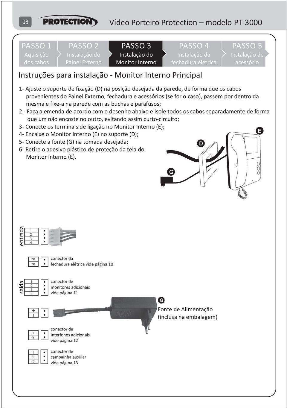 Faça a emenda de acordo com o desenho abaixo e isole todos os cabos separadamente de forma que um não encoste no outro, evitando assim curto-circuíto; - Conecte os terminais de ligação no (E); E -