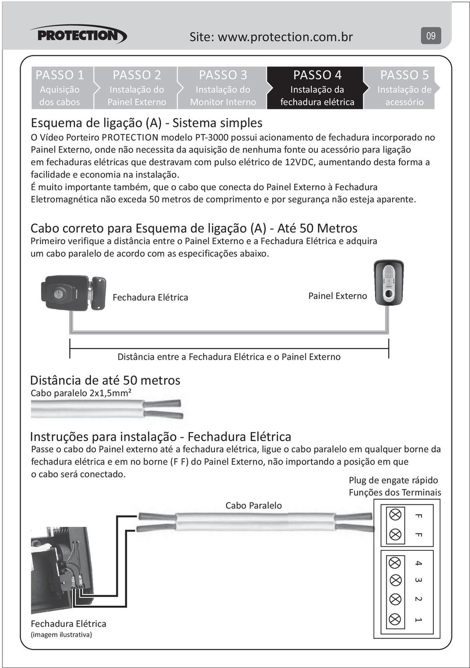 não necessita da aquisição de nenhuma fonte ou acessório para ligação em fechaduras elétricas que destravam com pulso elétrico de VDC, aumentando desta forma a facilidade e economia na instalação.