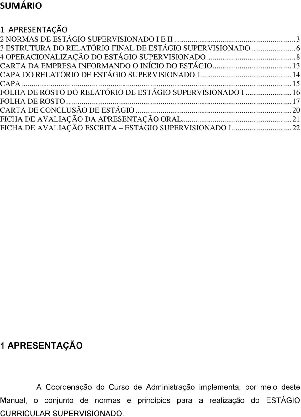 .. 15 FOLHA DE ROSTO DO RELATÓRIO DE ESTÁGIO SUPERVISIONADO I... 16 FOLHA DE ROSTO... 17 CARTA DE CONCLUSÃO DE ESTÁGIO... 20 FICHA DE AVALIAÇÃO DA APRESENTAÇÃO ORAL.