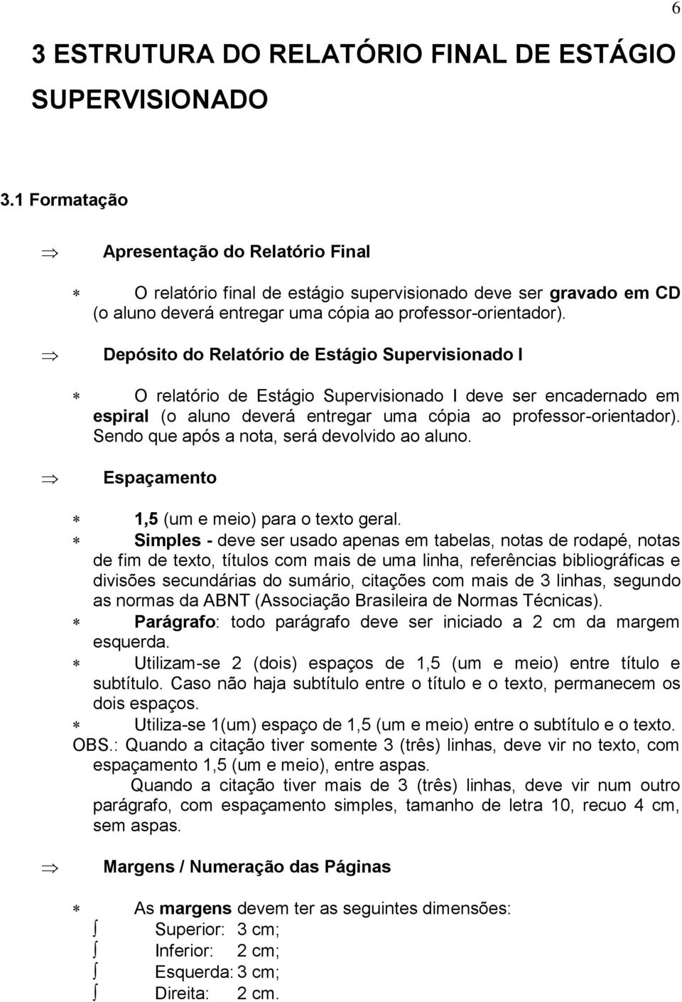 Depósito do Relatório de Estágio Supervisionado I O relatório de Estágio Supervisionado I deve ser encadernado em espiral (o aluno deverá entregar uma cópia ao professor-orientador).