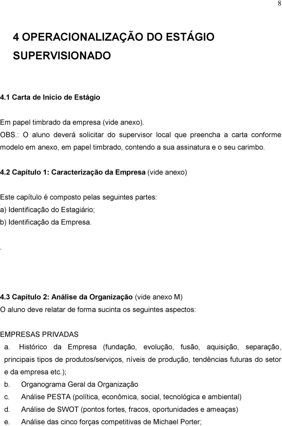 2 Capítulo 1: Caracterização da Empresa (vide anexo) Este capítulo é composto pelas seguintes partes: a) Identificação do Estagiário; b) Identificação da Empresa.. 4.