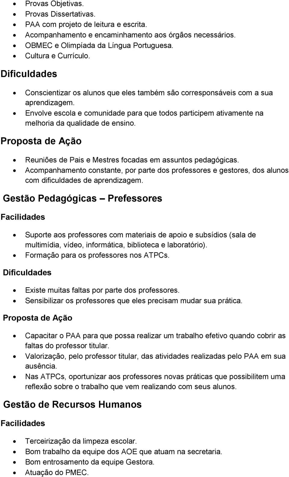 Reuniões de Pais e Mestres focadas em assuntos pedagógicas. Acompanhamento constante, por parte dos professores e gestores, dos alunos com dificuldades de aprendizagem.