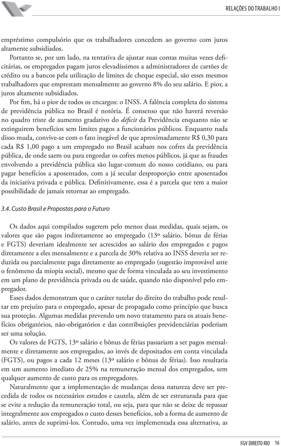 limites de cheque especial, são esses mesmos trabalhadores que emprestam mensalmente ao governo 8% do seu salário. E pior, a juros altamente subsidiados.