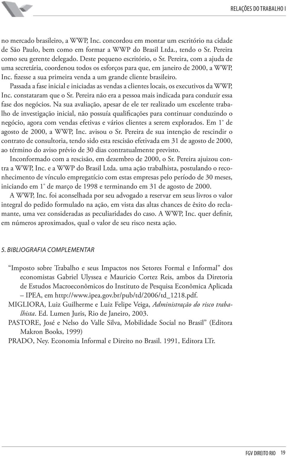 fizesse a sua primeira venda a um grande cliente brasileiro. Passada a fase inicial e iniciadas as vendas a clientes locais, os executivos da WWP, Inc. constataram que o Sr.