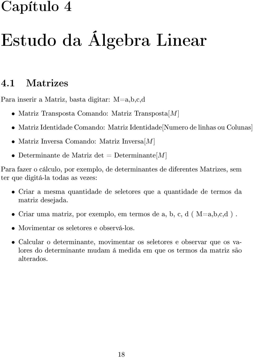 Inversa Comando: Matriz Inversa[M] Determinante de Matriz det = Determinante[M] Para fazer o cálculo, por exemplo, de determinantes de diferentes Matrizes, sem ter que digitá-la todas as