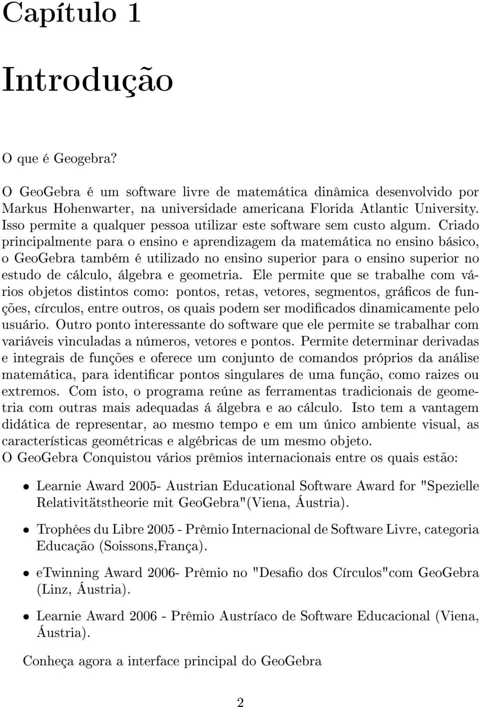 Criado principalmente para o ensino e aprendizagem da matemática no ensino básico, o GeoGebra também é utilizado no ensino superior para o ensino superior no estudo de cálculo, álgebra e geometria.