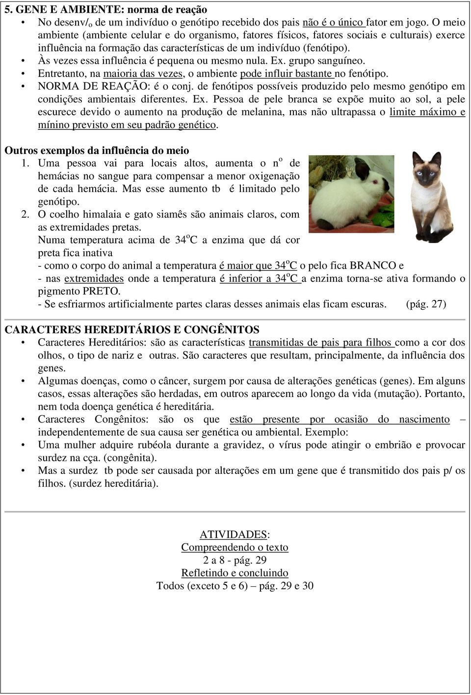 Às vezes essa influência é pequena ou mesmo nula. Ex. grupo sanguíneo. Entretanto, na maioria das vezes, o ambiente pode influir bastante no fenótipo. NORMA DE REAÇÃO: é o conj.