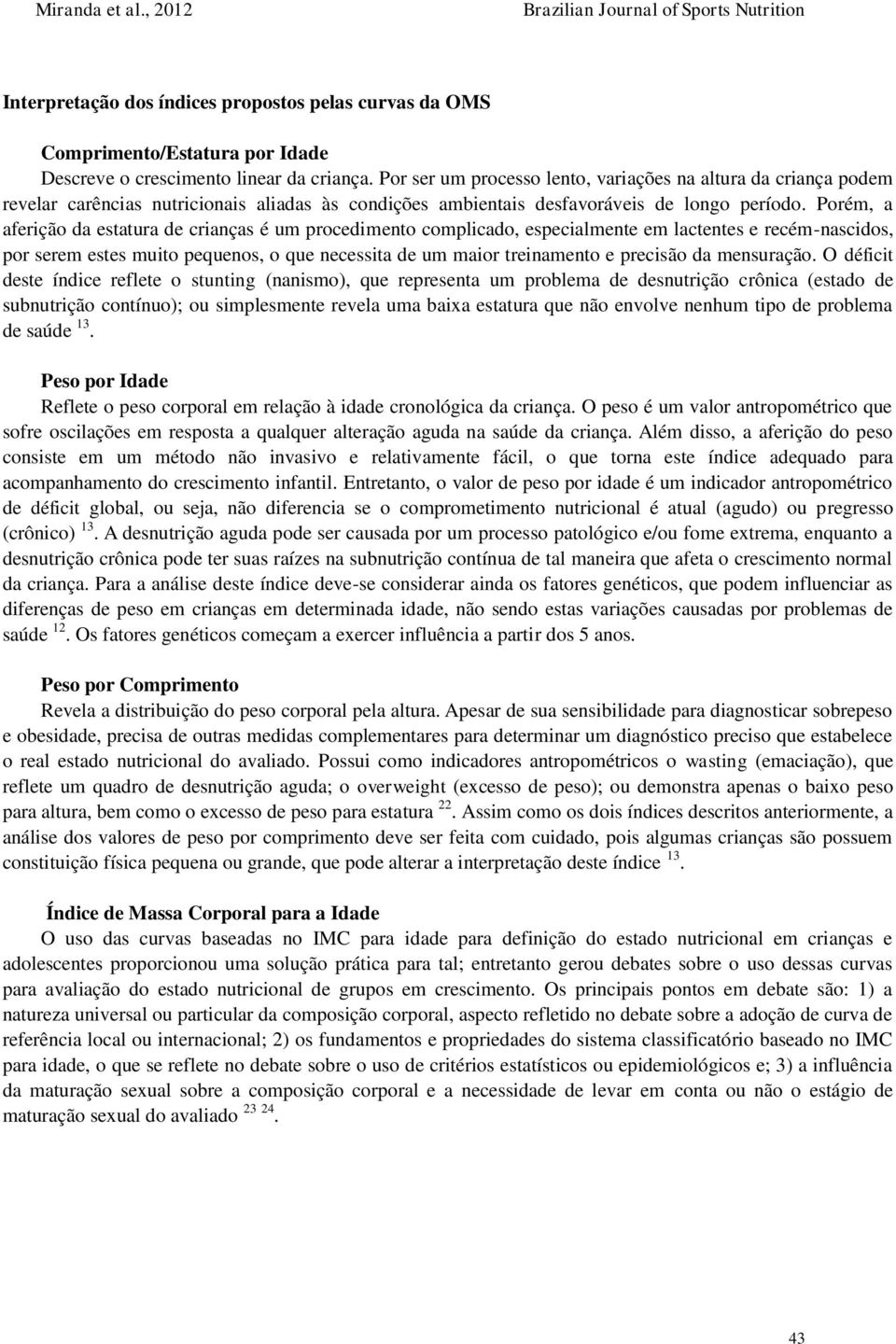 Porém, a aferição da estatura de crianças é um procedimento complicado, especialmente em lactentes e recém-nascidos, por serem estes muito pequenos, o que necessita de um maior treinamento e precisão