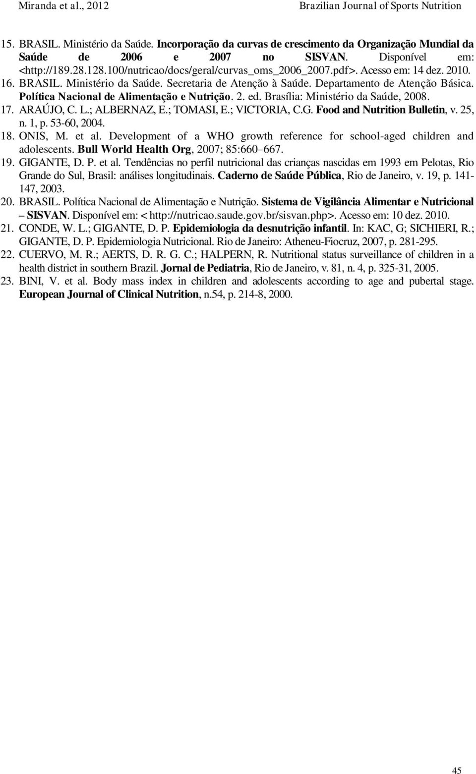 Política Nacional de Alimentação e Nutrição. 2. ed. Brasília: Ministério da Saúde, 2008. 17. ARAÚJO, C. L.; ALBERNAZ, E.; TOMASI, E.; VICTORIA, C.G. Food and Nutrition Bulletin, v. 25, n. 1, p.