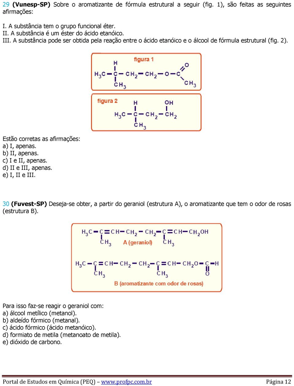 b) II, apenas. c) I e II, apenas. d) II e III, apenas. e) I, II e III. 30 (Fuvest-SP) Deseja-se obter, a partir do geraniol (estrutura A), o aromatizante que tem o odor de rosas (estrutura B).