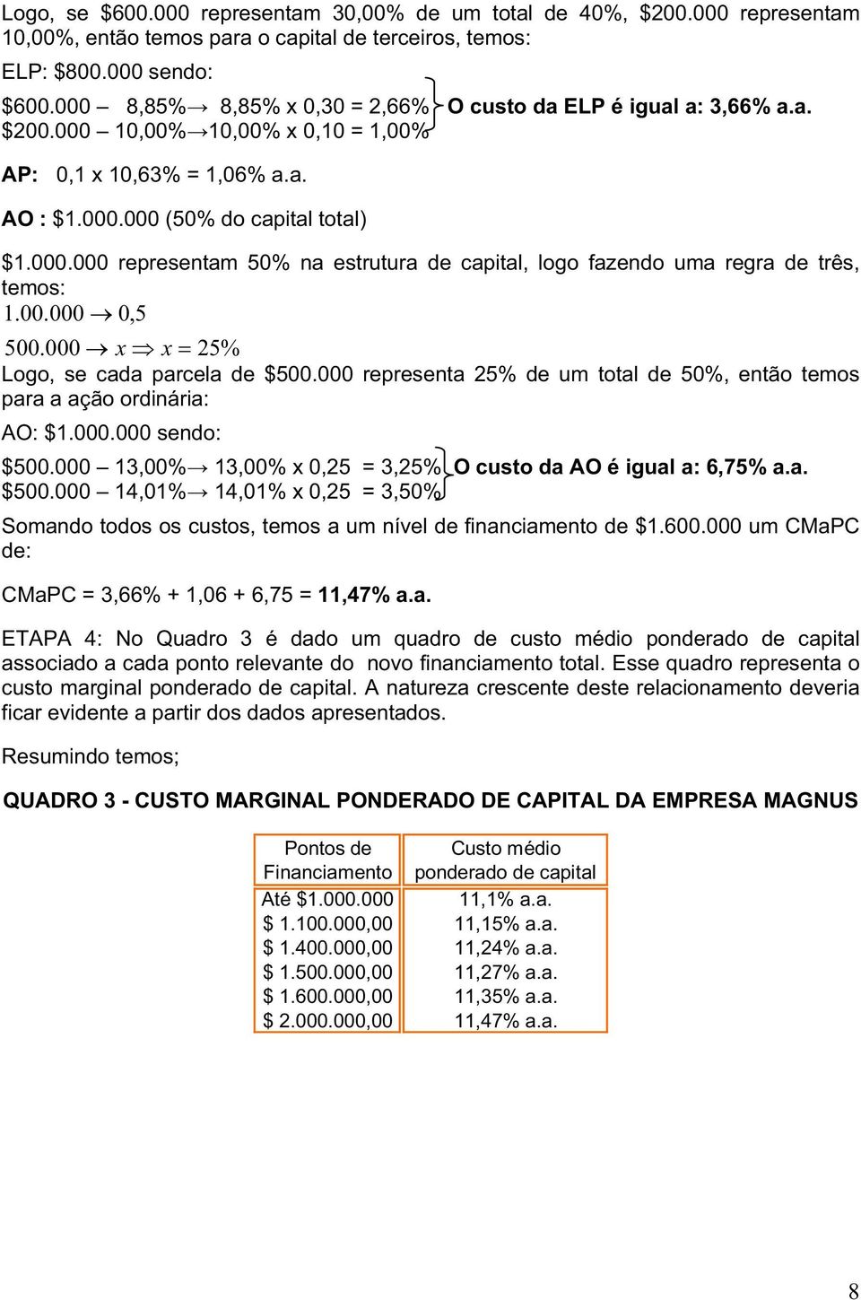 00.000 0,5 500.000 x x 25% Logo, se cada parcela de $500.000 representa 25% de um total de 50%, então temos para a ação ordinária: AO: $1.000.000 sendo: $500.