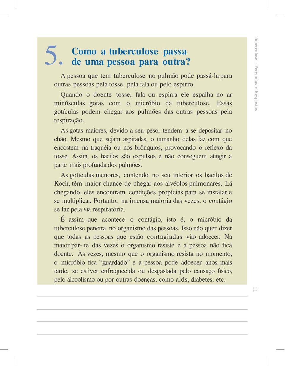 As gotas maiores, devido a seu peso, tendem a se depositar no chão. Mesmo que sejam aspiradas, o tamanho delas faz com que encostem na traquéia ou nos brônquios, provocando o reflexo da tosse.