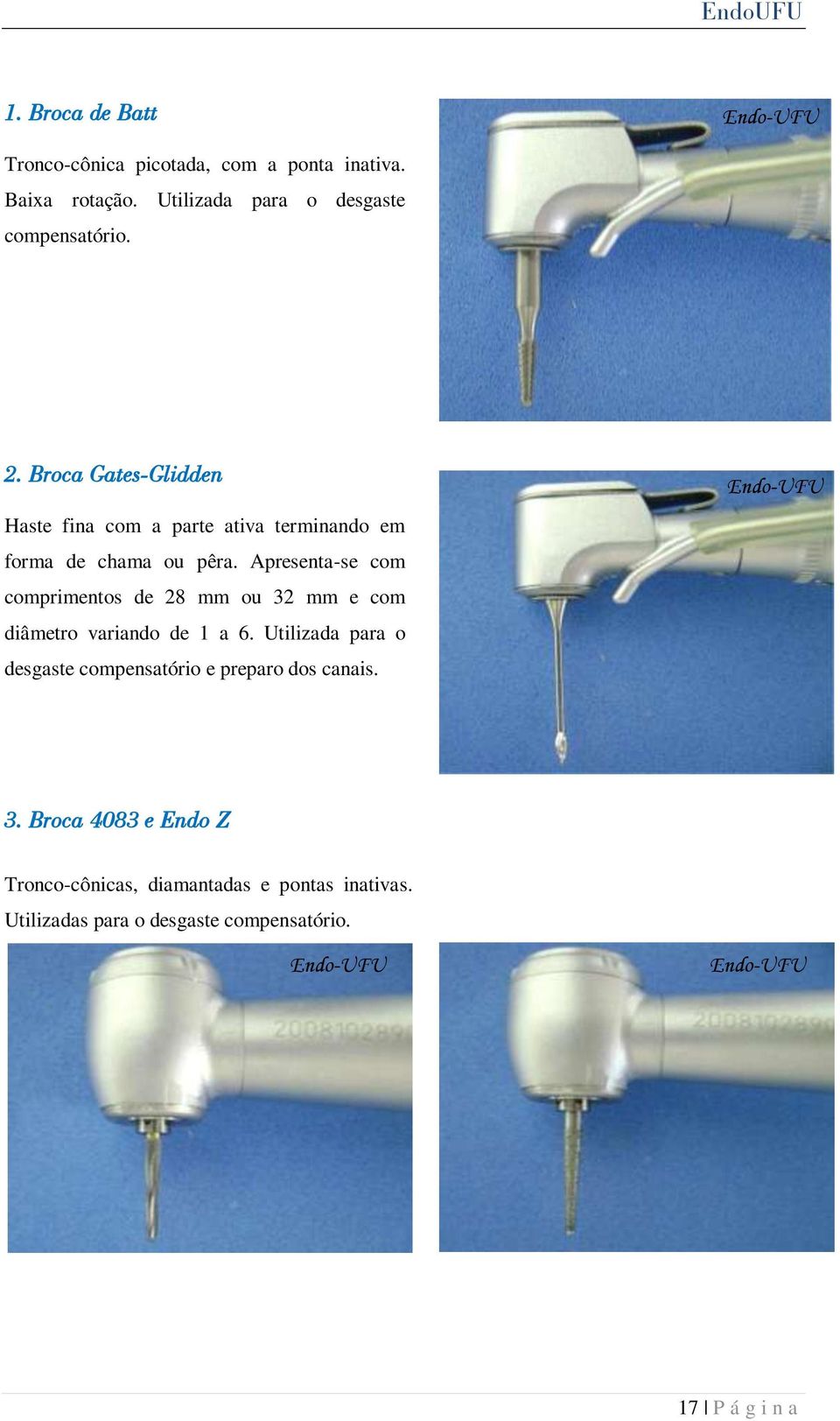 Apresenta-se com comprimentos de 28 mm ou 32 mm e com diâmetro variando de 1 a 6.