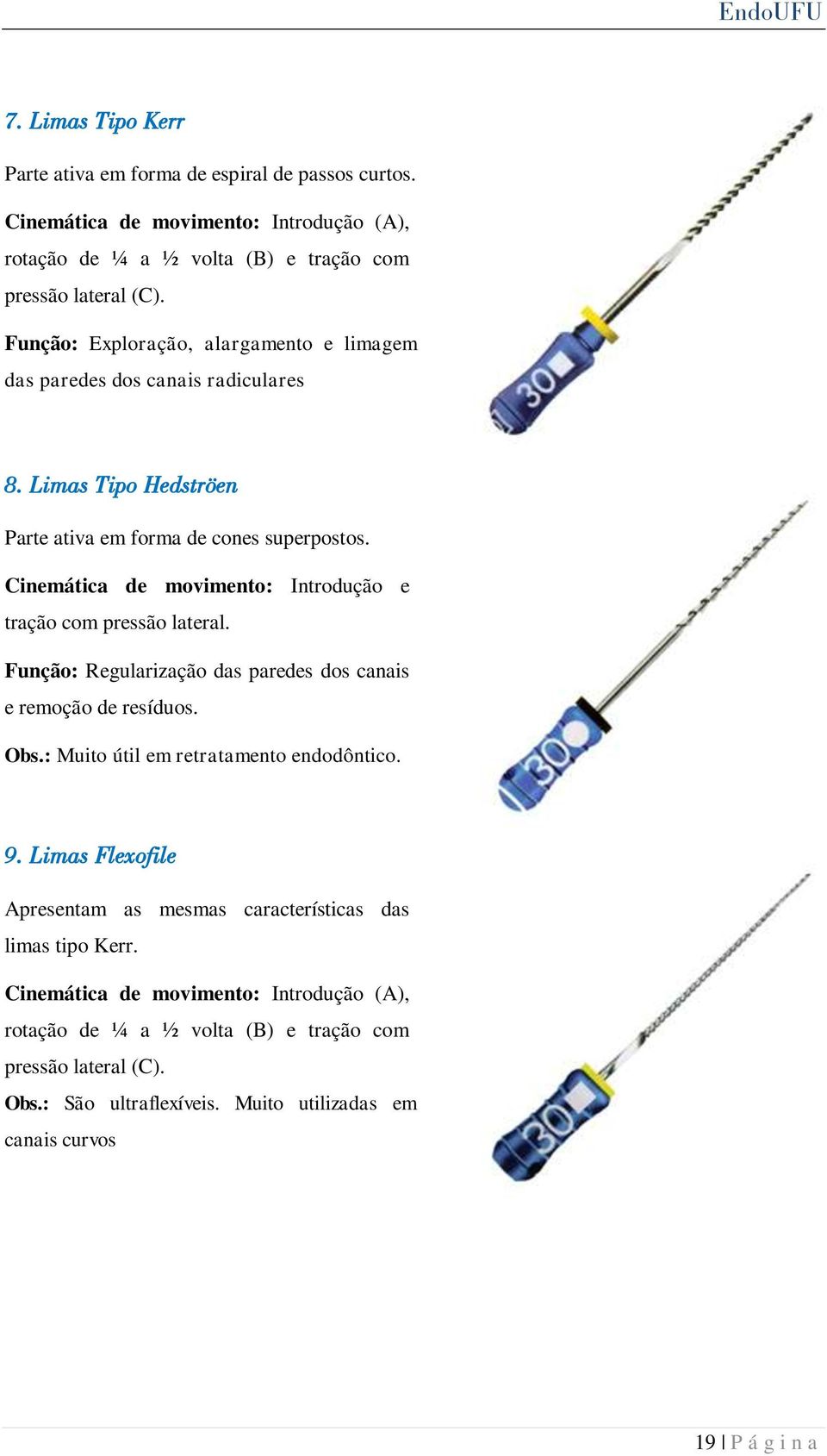 Cinemática de movimento: Introdução e tração com pressão lateral. Função: Regularização das paredes dos canais e remoção de resíduos. Obs.: Muito útil em retratamento endodôntico. 9.