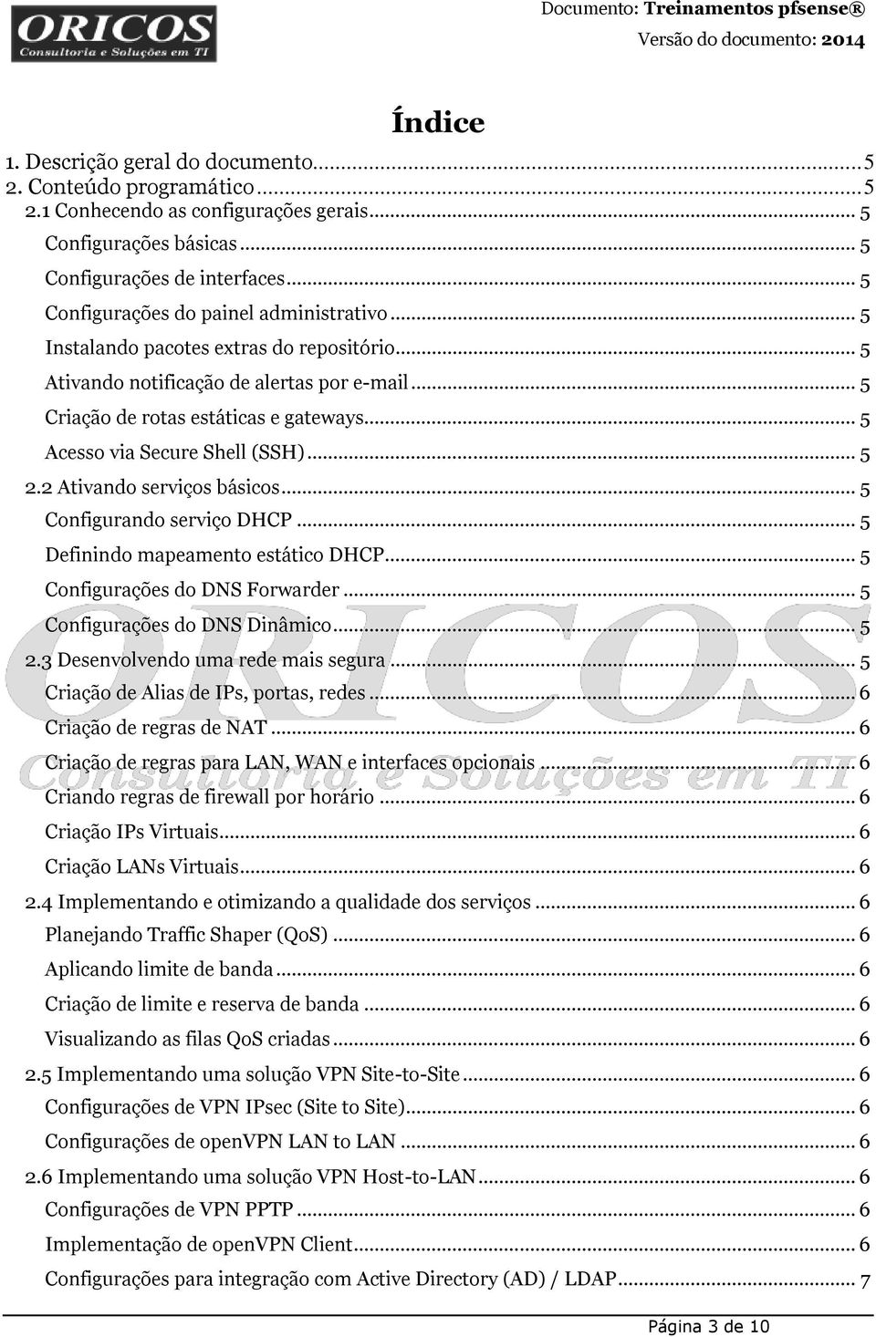 .. 5 Acesso via Secure Shell (SSH)... 5 2.2 Ativando serviços básicos... 5 Configurando serviço DHCP... 5 Definindo mapeamento estático DHCP... 5 Configurações do DNS Forwarder.