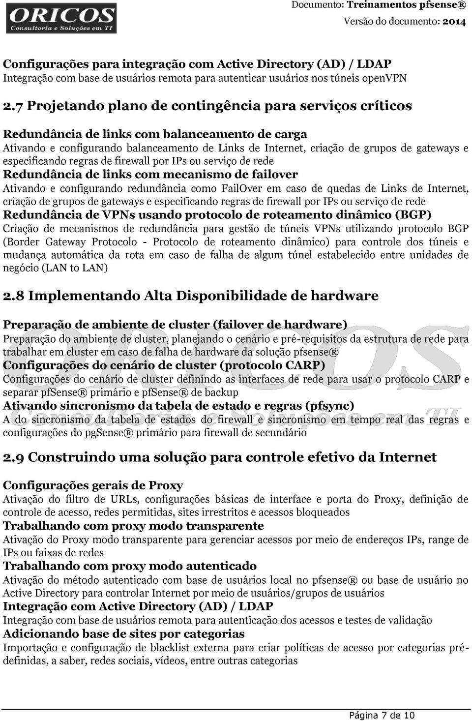 especificando regras de firewall por IPs ou serviço de rede Redundância de links com mecanismo de failover Ativando e configurando redundância como FailOver em caso de quedas de Links de Internet,