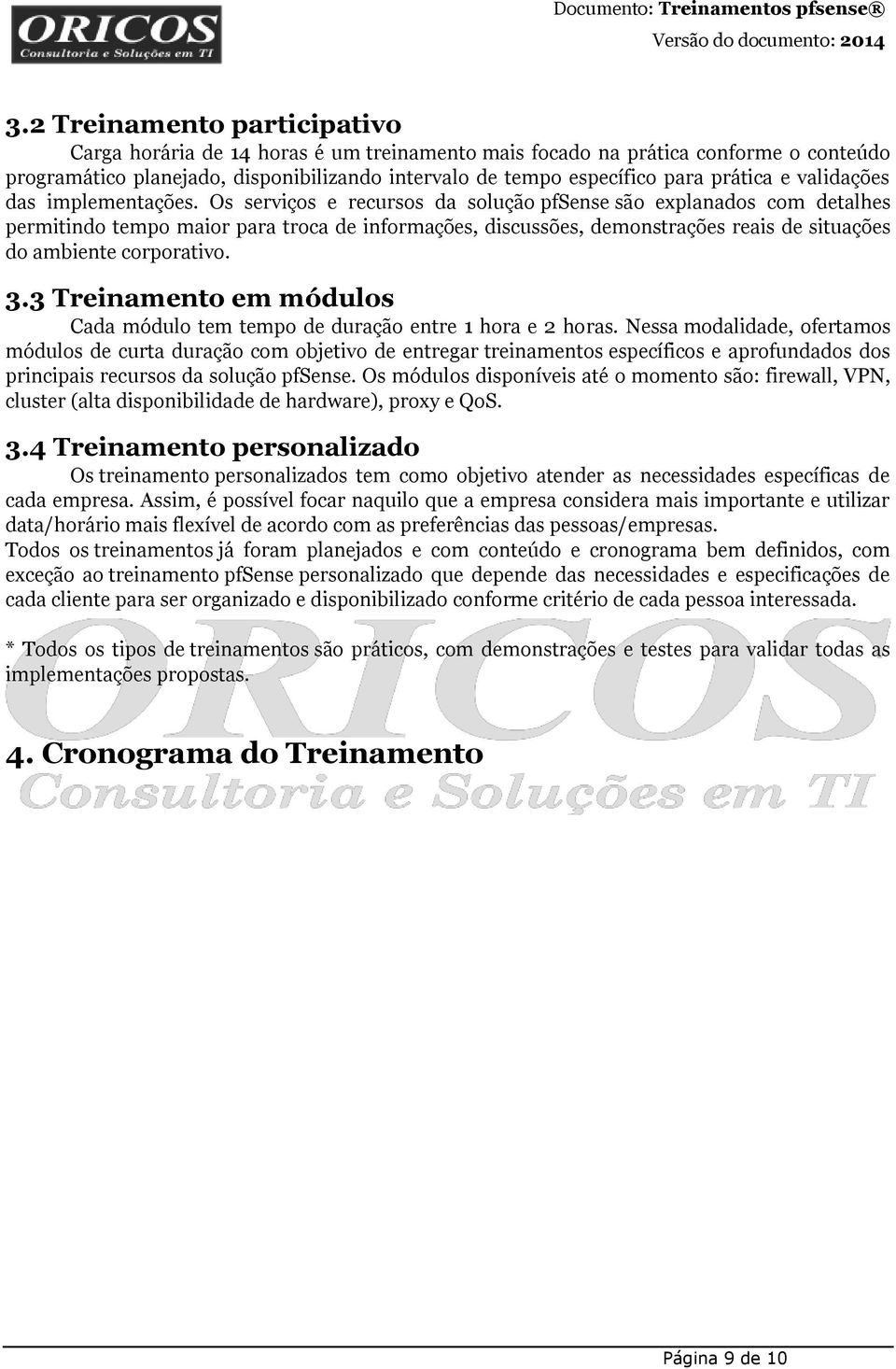 Os serviços e recursos da solução pfsense são explanados com detalhes permitindo tempo maior para troca de informações, discussões, demonstrações reais de situações do ambiente corporativo. 3.