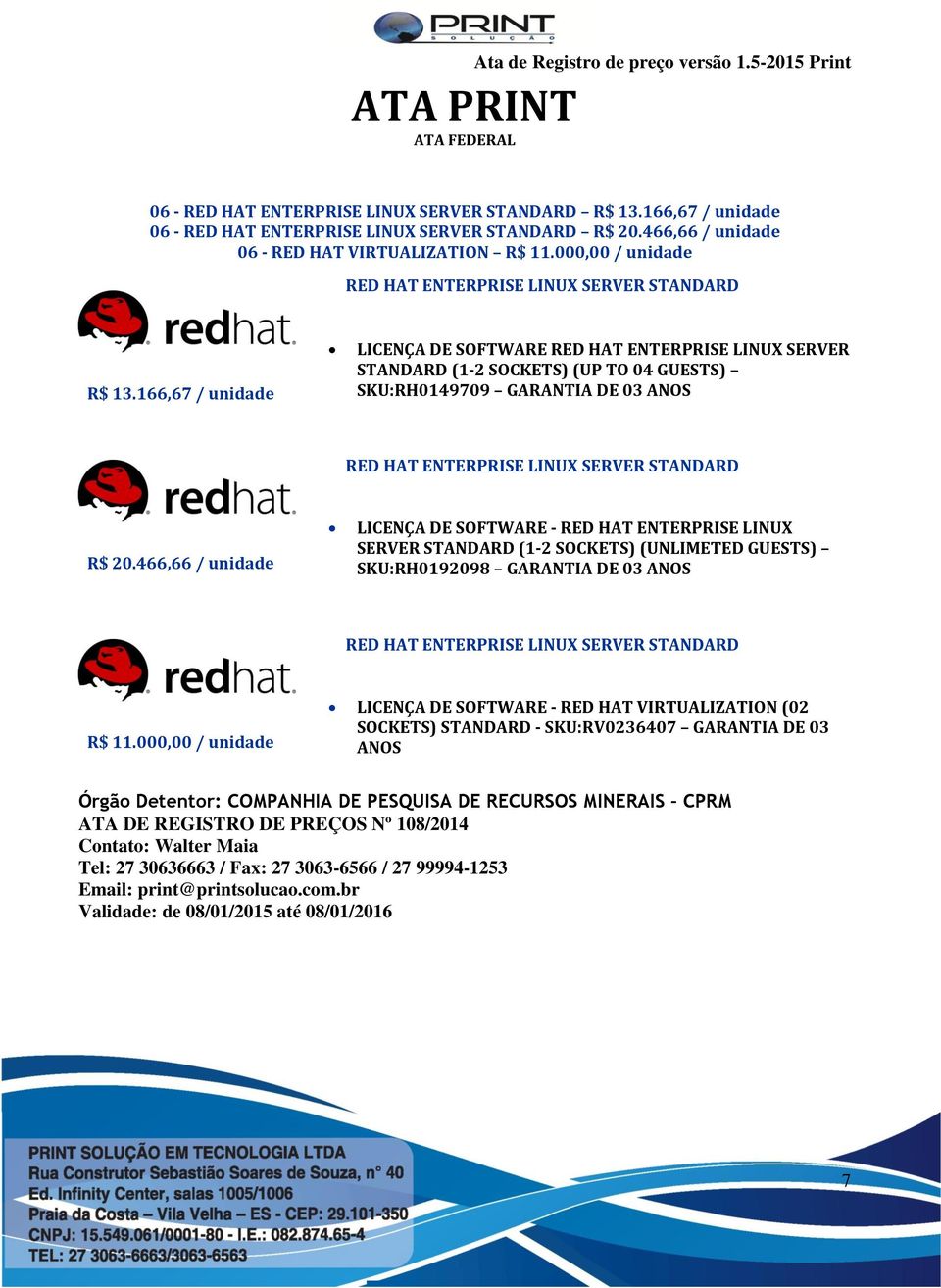 166,67 / unidade LICENÇA DE SOFTWARE RED HAT ENTERPRISE LINUX SERVER STANDARD (1-2 SOCKETS) (UP TO 04 GUESTS) SKU:RH0149709 GARANTIA DE 03 ANOS RED HAT ENTERPRISE LINUX SERVER STANDARD R$ 20.