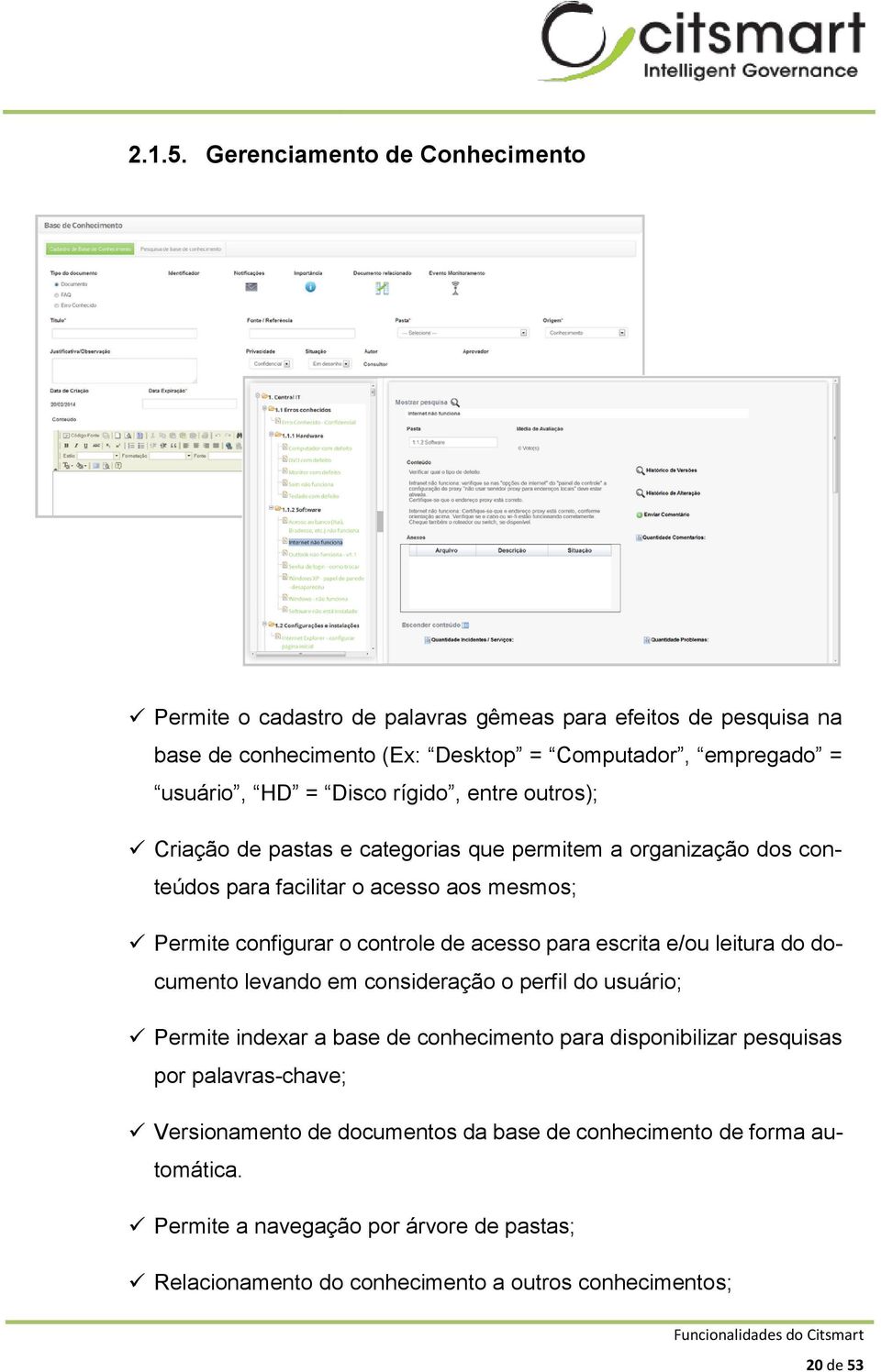 rígido, entre outros); Criação de pastas e categorias que permitem a organização dos conteúdos para facilitar o acesso aos mesmos; Permite configurar o controle de acesso para