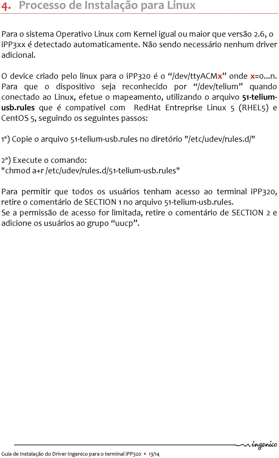 rules que é compatível com RedHat Entreprise Linux 5 (RHEL5) e CentOS 5, seguindo os seguintes passos: 1º) Copie o arquivo 51-telium-usb.rules no diretório "/etc/udev/rules.