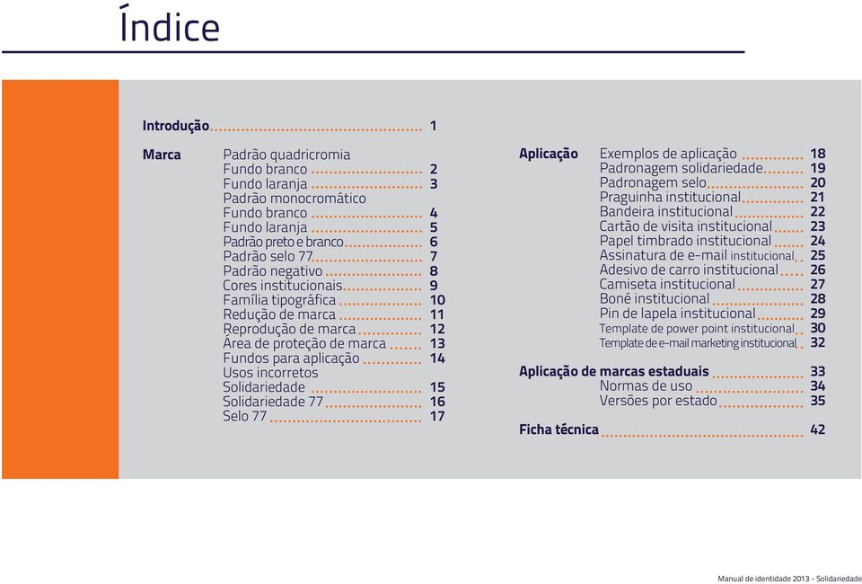 Aplicação Exemplos de aplicação Padronagem solidariedade Padronagem selo Praguinha institucional Bandeira institucional Cartão de visita institucional Papel timbrado institucional Assinatura de