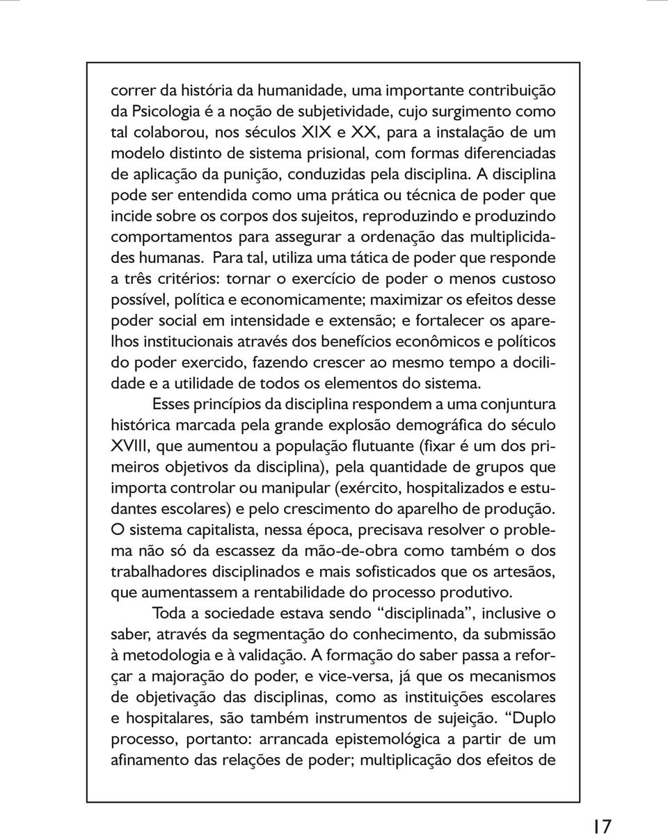 A disciplina pode ser entendida como uma prática ou técnica de poder que incide sobre os corpos dos sujeitos, reproduzindo e produzindo comportamentos para assegurar a ordenação das multiplicidades