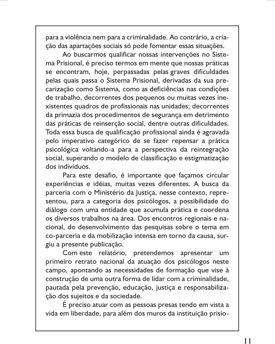 Prisional, derivadas da sua precarização como Sistema, como as deficiências nas condições de trabalho, decorrentes dos pequenos ou muitas vezes inexistentes quadros de profissionais nas unidades;