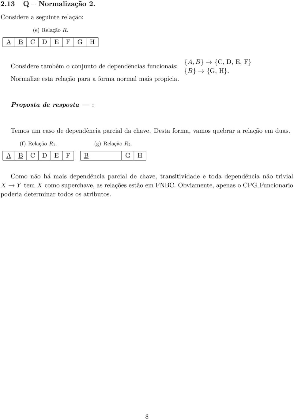 {A, B} {C, D, E, F} {B} {G, H}. Temos um caso de dependência parcial da chave. Desta forma, vamos quebrar a relação em duas. (f) Relação R 1.