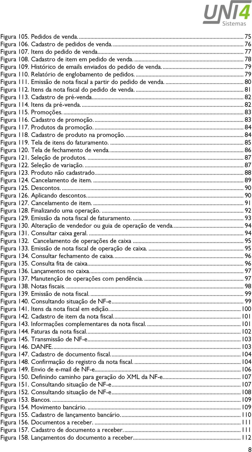 Itens da nota fiscal do pedido de venda.... 81 Figura 113. Cadastro de pré-venda.... 82 Figura 114. Itens da pré-venda.... 82 Figura 115. Promoções.... 83 Figura 116. Cadastro de promoção.