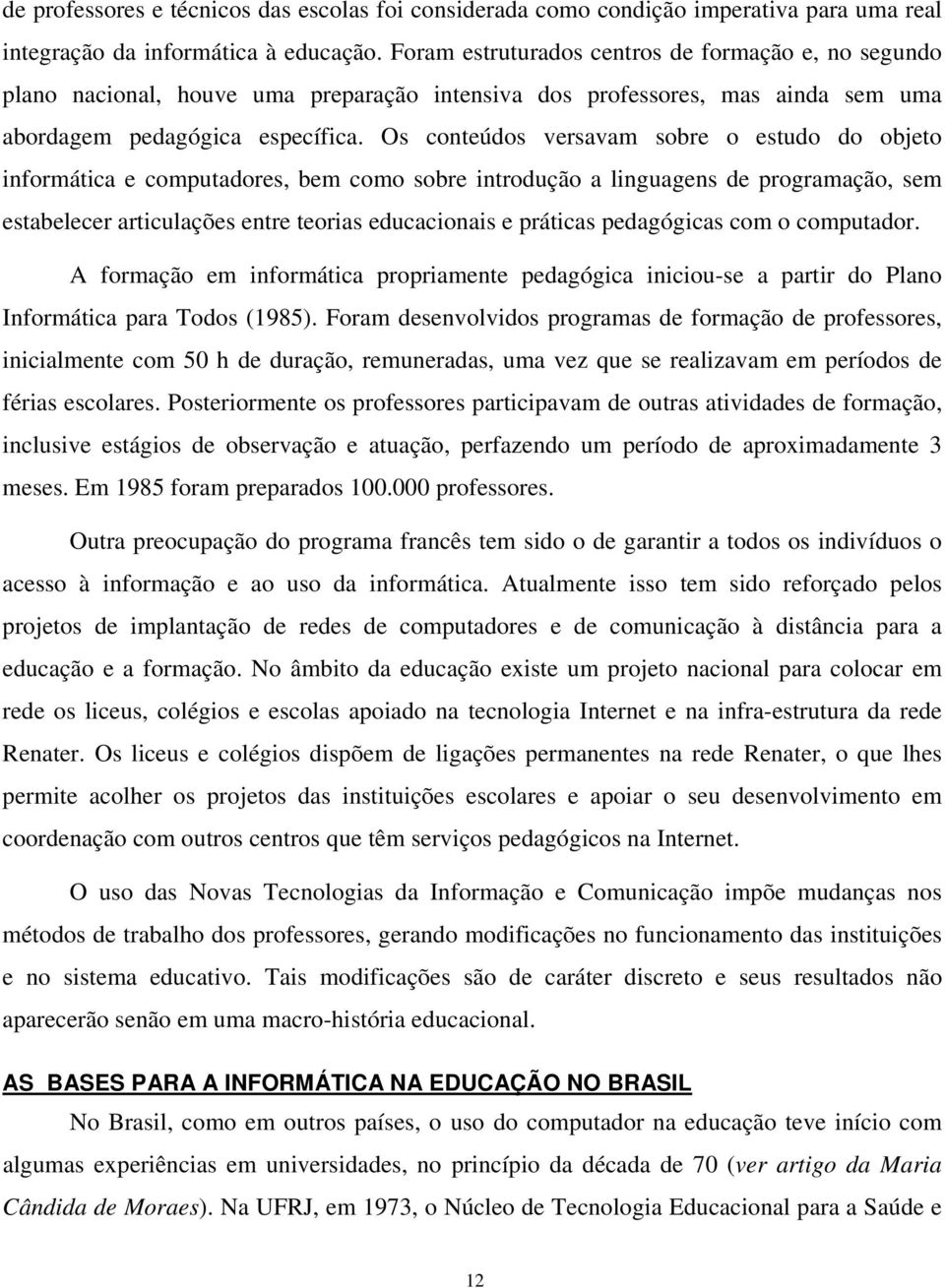 Os conteúdos versavam sobre o estudo do objeto informática e computadores, bem como sobre introdução a linguagens de programação, sem estabelecer articulações entre teorias educacionais e práticas