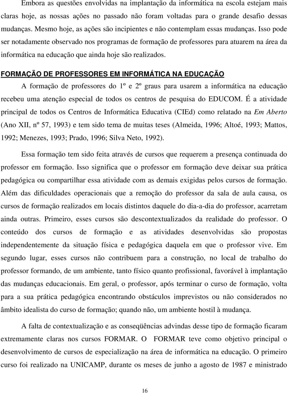 Isso pode ser notadamente observado nos programas de formação de professores para atuarem na área da informática na educação que ainda hoje são realizados.