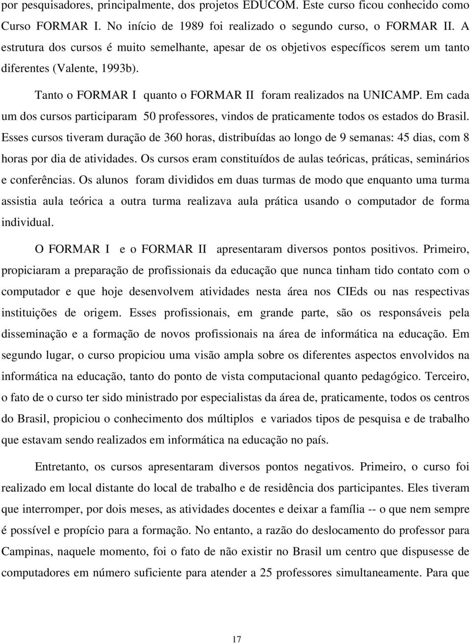 Em cada um dos cursos participaram 50 professores, vindos de praticamente todos os estados do Brasil.