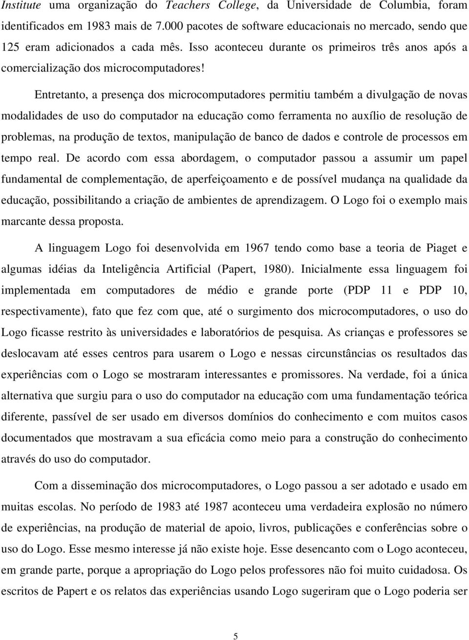 Entretanto, a presença dos microcomputadores permitiu também a divulgação de novas modalidades de uso do computador na educação como ferramenta no auxílio de resolução de problemas, na produção de