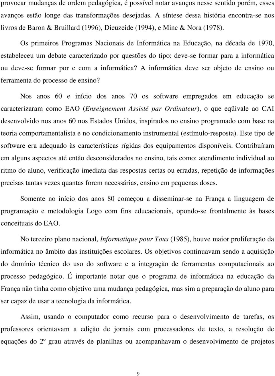 Os primeiros Programas Nacionais de Informática na Educação, na década de 1970, estabeleceu um debate caracterizado por questões do tipo: deve-se formar para a informática ou deve-se formar por e com